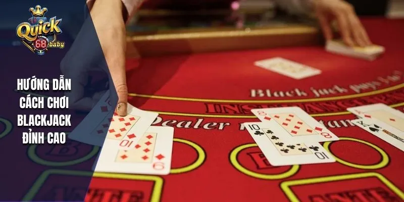 Hướng dẫn cách chơi Blackjack đỉnh cao
