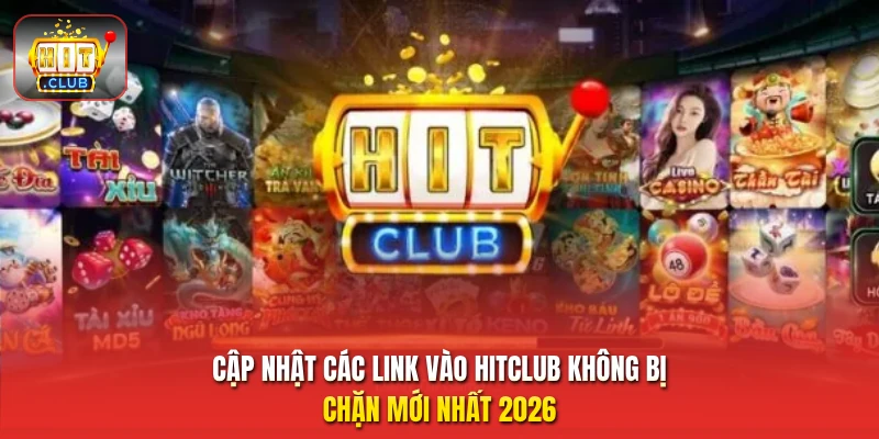 Cập nhật các link vào HitClub không bị chặn mới nhất 2026