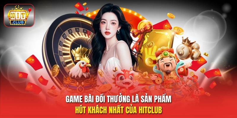 Game bài đổi thưởng là sản phẩm hút khách nhất của HitClub