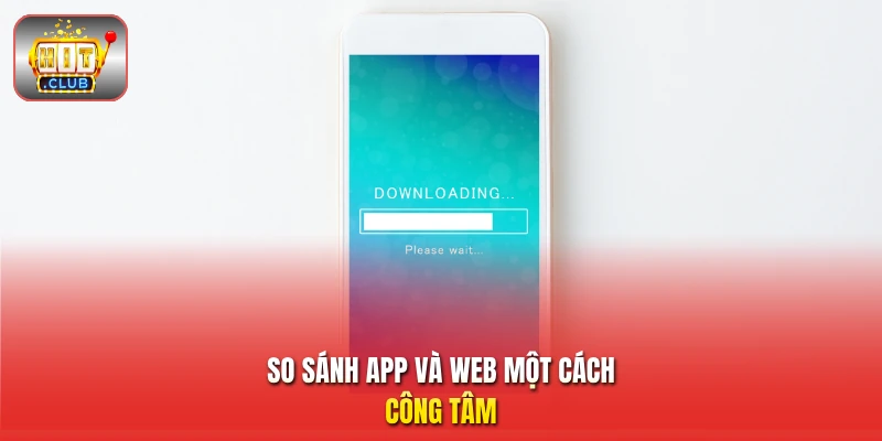 So sánh app và web một cách công tâm