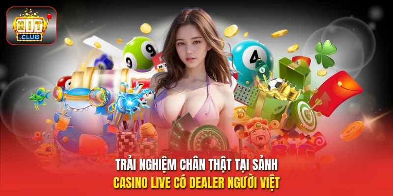 Trải nghiệm chân thật tại sảnh casino live có Dealer người Việt